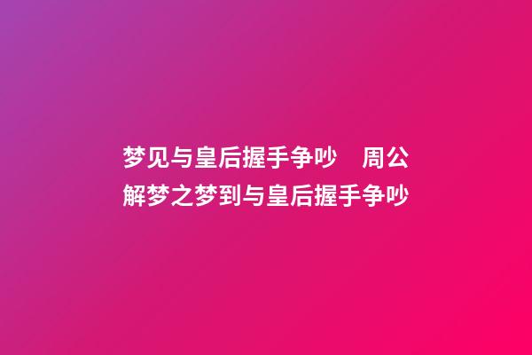 梦见与皇后握手争吵　周公解梦之梦到与皇后握手争吵